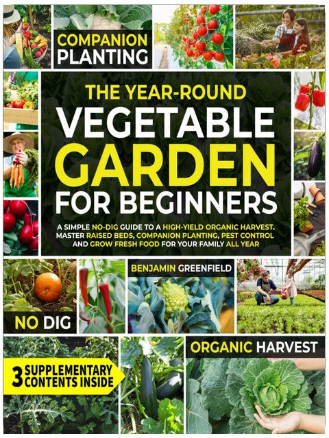 The Year-Round Vegetable Garden for Beginners: A Simple No-Dig Guide to a High-Yield Organic Harvest. Master Raised Beds, Companion Planting, Pest Control and Grow Fresh Food for Your Family All Year