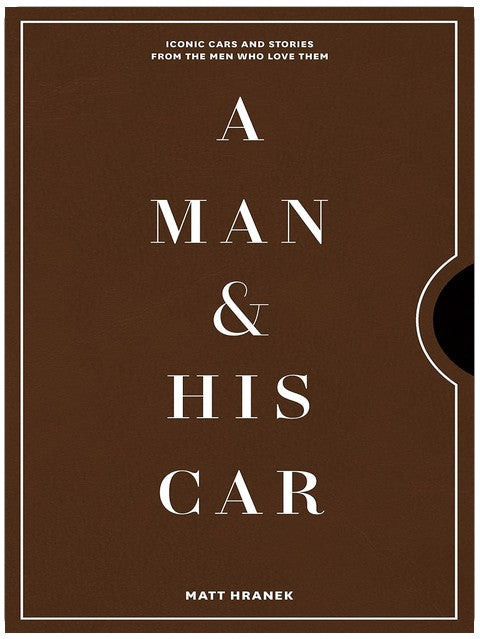 A Man & His Car: Iconic Cars and Stories from the Men Who Love Them (A Man & His Series, 2)