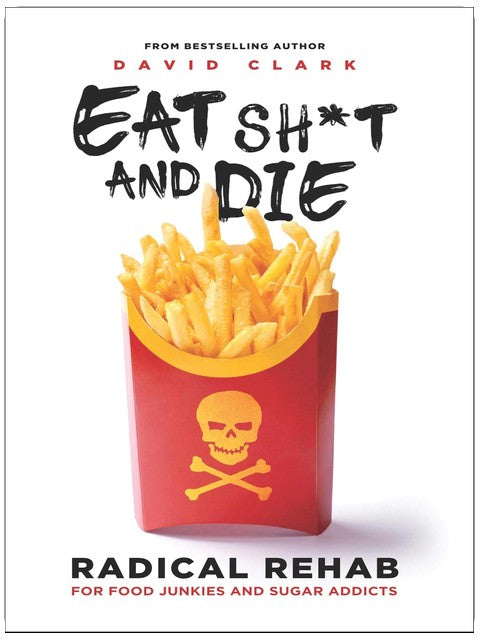 Eat Sh*t and Die: Radical Rehab for Food Junkies and Sugar Addicts
