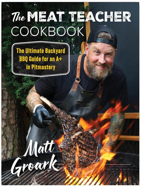 The Meat Teacher Cookbook: The Ultimate Backyard BBQ Guide for an A+ in Pitmastery ― A Cookbook from TikTok Sensation Matt Groark