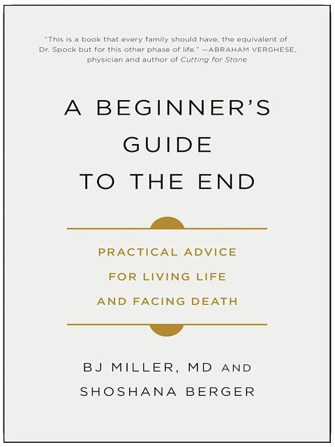 A Beginner's Guide to the End: Practical Advice for Living Life and Facing Death