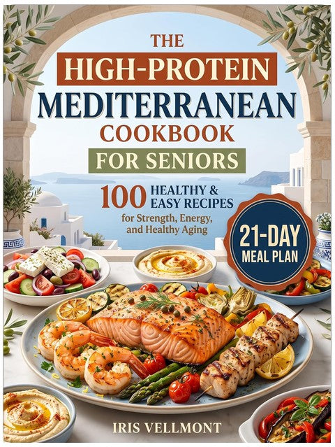 The High-Protein Mediterranean Cookbook for Seniors: 100 Healthy and Easy Recipes for Strength, Energy, and Healthy Aging, Plus a 21-Day Meal Plan