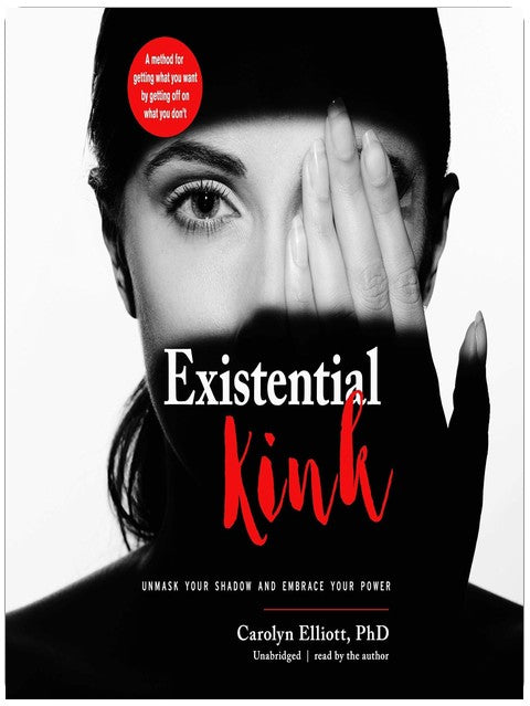 Existential Kink: Unmask Your Shadow and Embrace Your Power; A Method for Getting What You Want by Getting Off on What You Don't