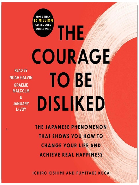 The Courage to Be Disliked: How to Free Yourself, Change Your Life, and Achieve Real Happiness