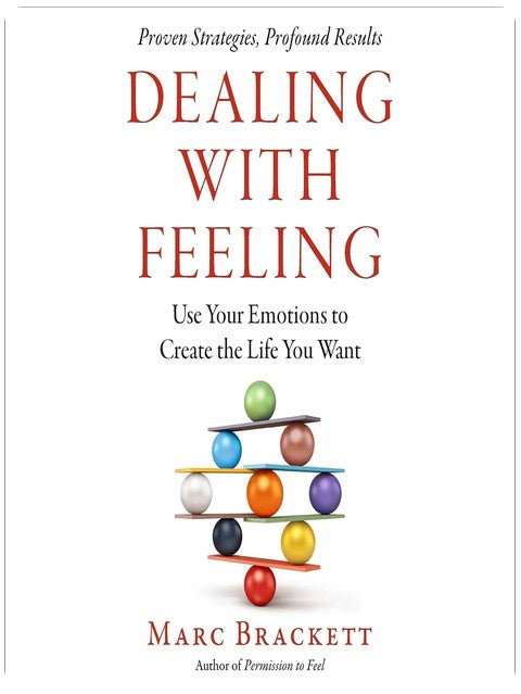 Dealing with Feeling: Use Your Emotions to Create the Life You Want