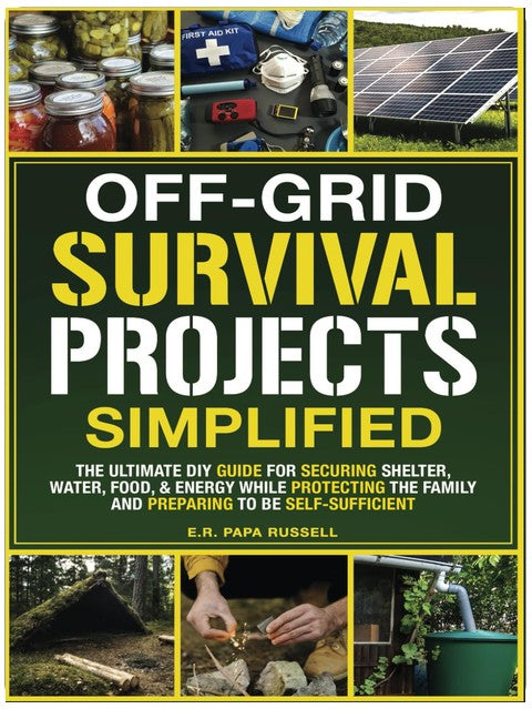Off-Grid Survival Projects Simplified: The Ultimate DIY Guide For Securing Shelter, Water, Food, & Energy While Protecting The Family, & Preparing To Be Self-Sufficient