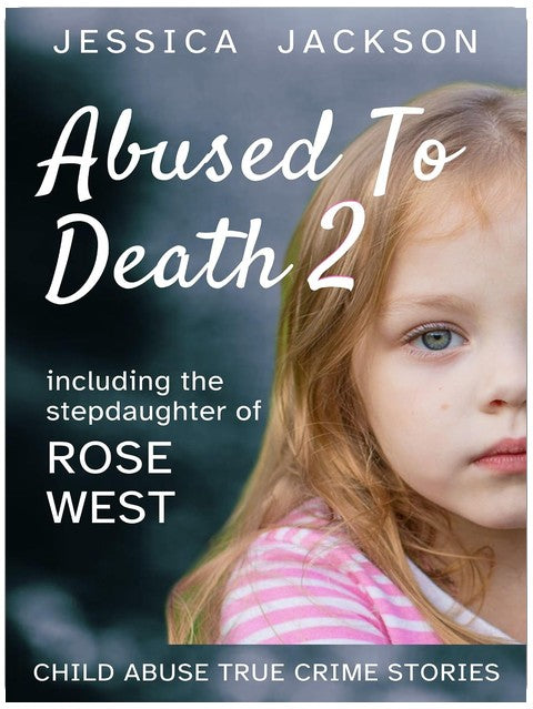 ABUSED TO DEATH 2: Child abuse true crime biography, including the stepdaughter of serial killers, Fred and Rose West
