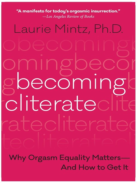 Becoming Cliterate: Why Orgasm Equality Matters--And How to Get It
