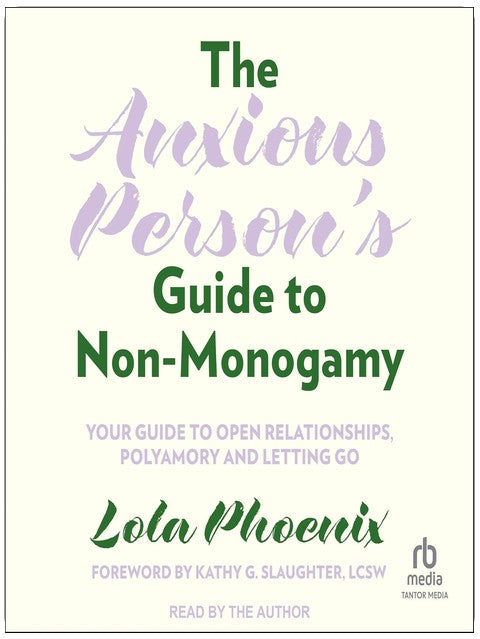 The Anxious Person's Guide to Non-Monogamy: Your Guide to Open Relationships, Polyamory and Letting Go