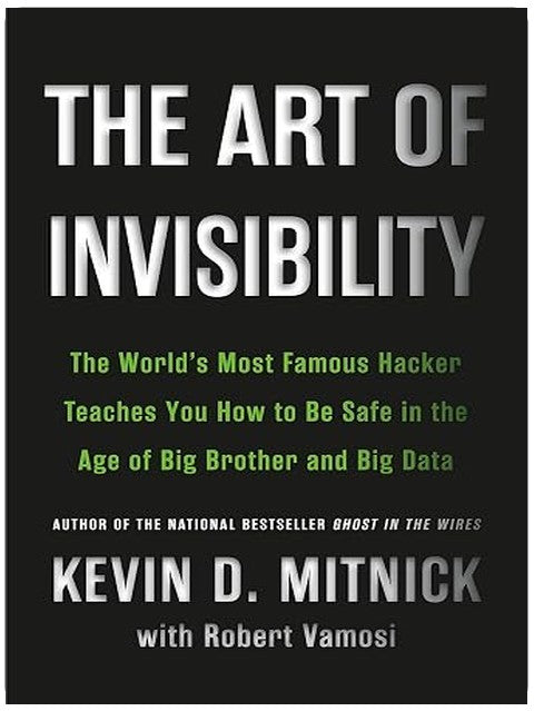 The Art of Invisibility: The World's Most Famous Hacker Teaches You How to Be Safe in the Age of Big Brother and Big Data