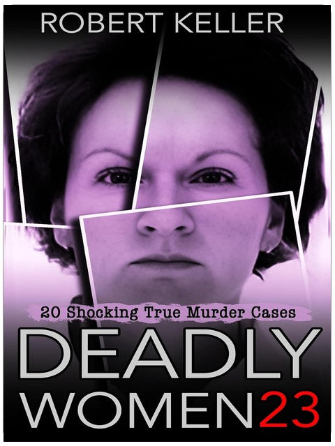 Deadly Women Volume 23: 20 Shocking True Crime Cases of Women Who Kill