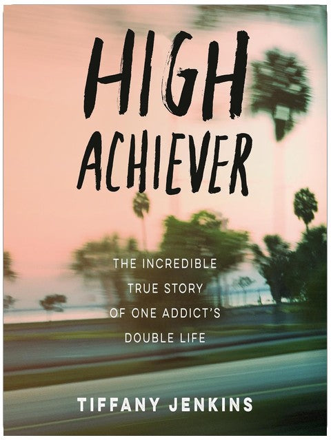 High Achiever: The Incredible True Story of One Addict's Double Life