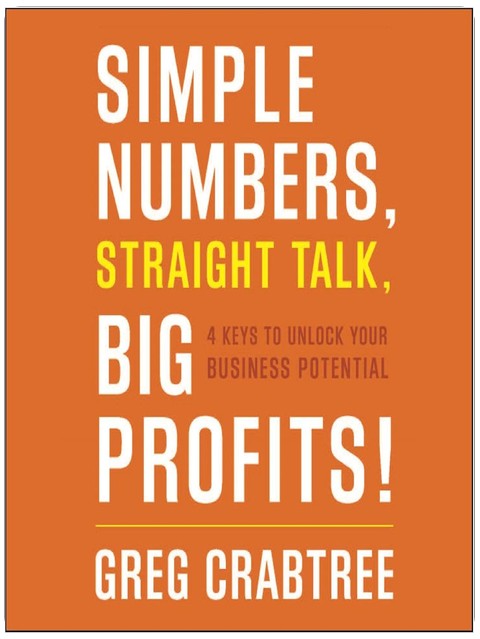 Simple Numbers, Straight Talk, Big Profits!: 4 Keys to Unlock Your Business Potential