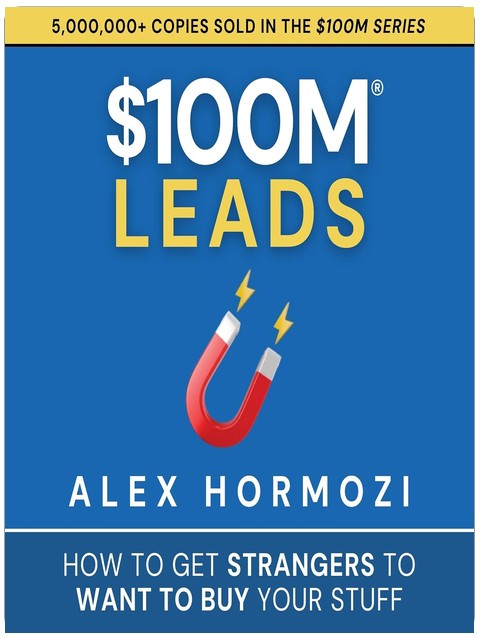$100M Leads: How to Get Strangers to Want to Buy Your Stuff