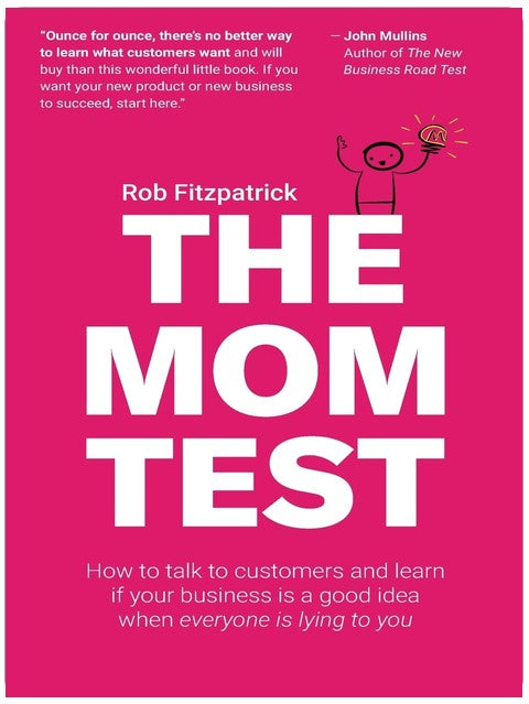 The Mom Test: How to talk to customers & learn if your business is a good idea when everyone is lying to you