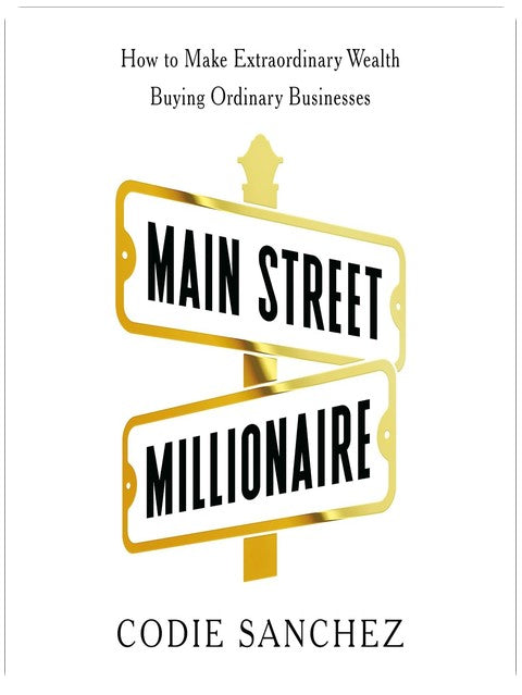 Main Street Millionaire: How to Make Extraordinary Wealth Buying Ordinary Businesses