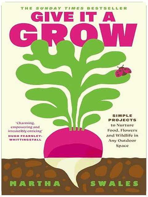Give it a Grow: The Instant Bestseller. Simple Projects to Nurture Food, Flowers and Wildlife in any Outdoor Space