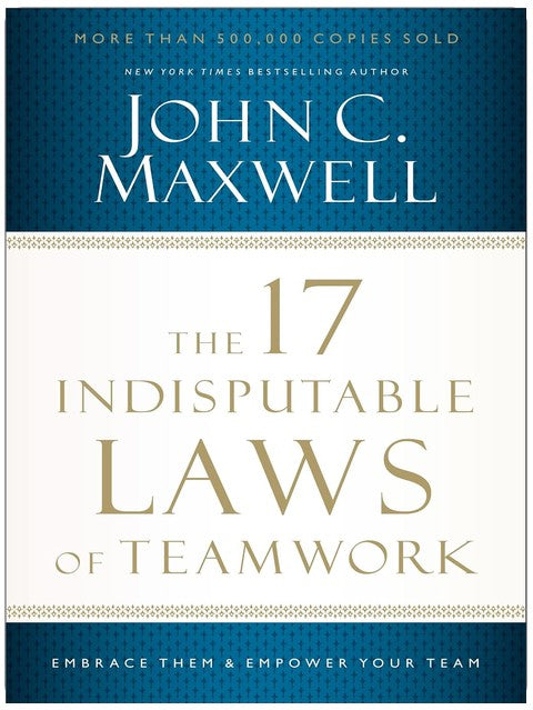 The 17 Indisputable Laws of Teamwork: Embrace Them and Empower Your Team