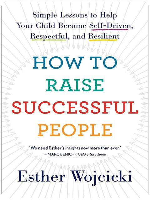 How To Raise Successful People: Simple Lessons to Help Your Child Become Self-Driven, Respectful, and Resilient