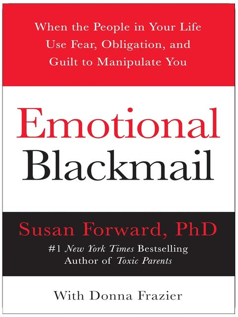 Emotional Blackmail: When the People in Your Life Use Fear, Obligation, and Guilt to Manipulate You ― A Therapist's Practical Self-Help Guide