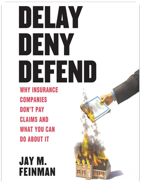 Delay Deny Defend: Why Insurance Companies Don’t Pay Claims and What You Can Do About It
