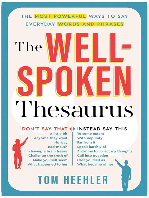 The Well-Spoken Thesaurus: The Most Powerful Ways to Say Everyday Words and Phrases (A Vocabulary Builder for Adults to Improve Your Writing and Speaking Communication Skills)