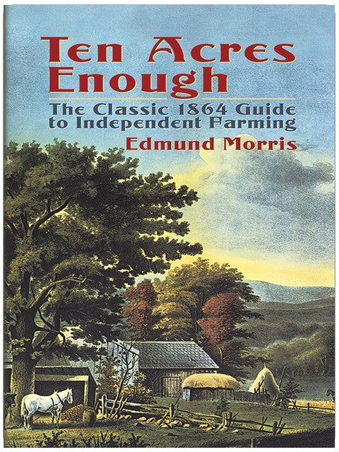 Ten Acres Enough: The Classic 1864 Guide to Independent Farming