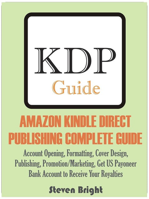 AMAZON KINDLE DIRECT PUBLISHING COMPLETE GUIDE: Account Opening, Formatting, Cover Design, Publishing, Promotion/Marketing, Get US Payoneer Bank Account to Receive Your Royalties