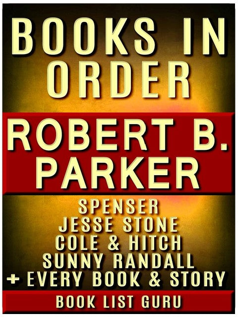 Robert B Parker Books in Order: Spenser series, Jesse Stone books, Cole and Hitch series, Philip Marlowe, Sunny Randall, short stories, standalone ... B Parker biography. (Series Order Book 43)