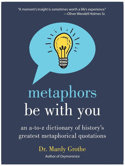 Metaphors Be With You: An A to Z Dictionary of History's Greatest Metaphorical Quotations – The Definitive Reference for Writers and Language Lovers
