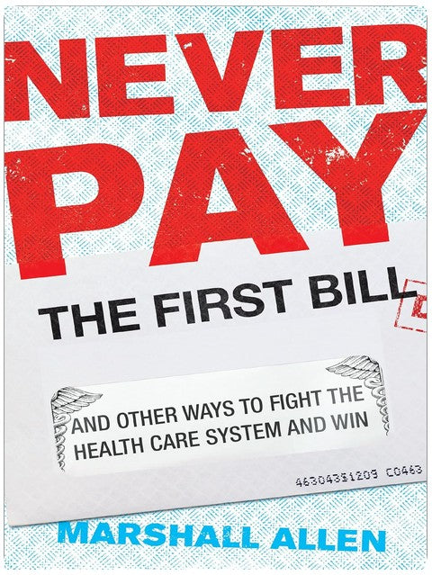 Never Pay the First Bill: And Other Ways to Fight the Health Care System and Win