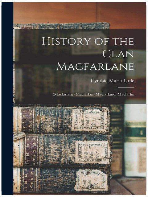 History of the Clan Macfarlane: (Macfarlane) Macfarlan, Macfarland, Macfarlin