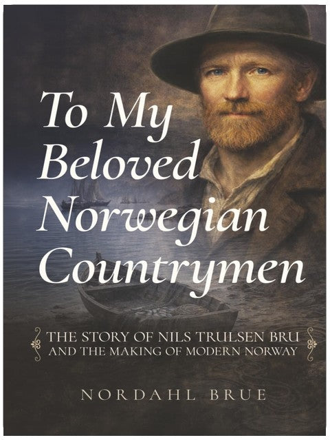 To My Beloved Norwegian Countrymen: The Story of Nils Trulsen Bru and the Making of Modern Norway