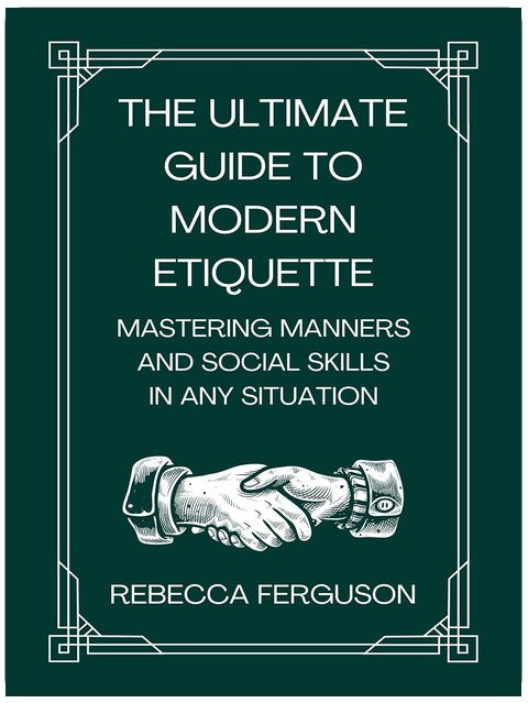 The Ultimate Guide to Modern Etiquette: Mastering Manners and Social Skills in Any Situation