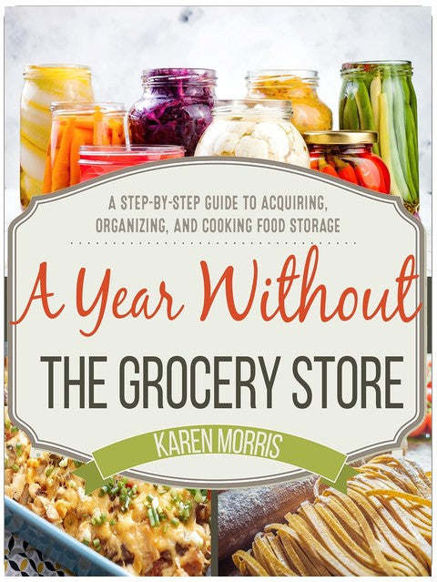 A Year Without the Grocery Store: A Step by Step Guide to Acquiring, Organizing, and Cooking Food Storage (Are You Prepared, Mama?)