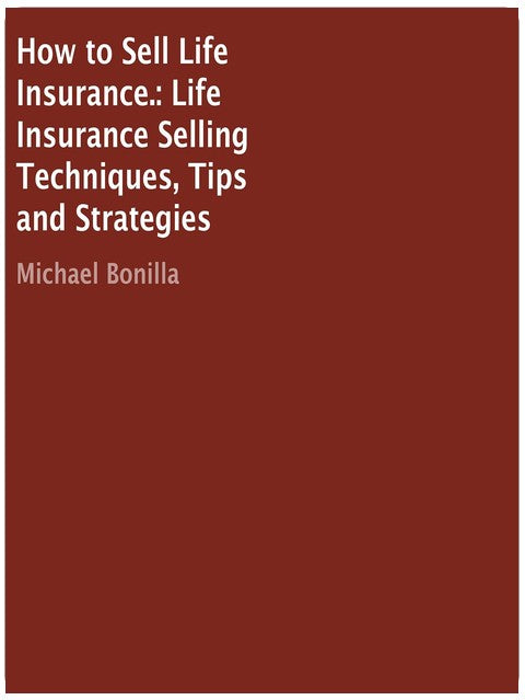 How to Sell Life Insurance.: Life Insurance Selling Techniques, Tips and Strategies