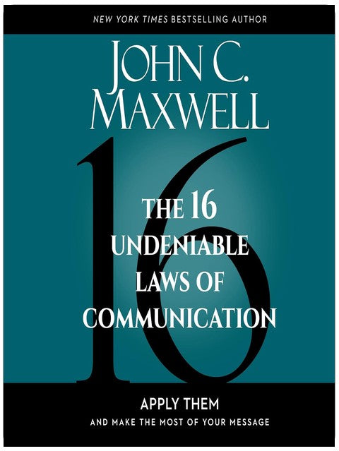 The 16 Undeniable Laws of Communication: Apply Them and Make the Most of Your Message