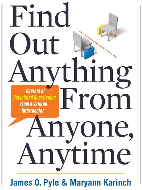 Find Out Anything from Anyone, Anytime: Secrets of Calculated Questioning From a Veteran Interrogator