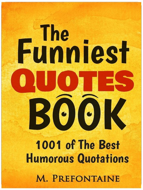 The Funniest Quotes Book: 1001 of the Best Humourous Quotations (Quotes For Every Occasion)