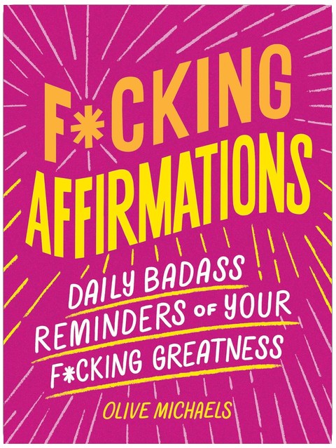 F*cking Affirmations: Daily Badass Reminders of Your F*cking Greatness