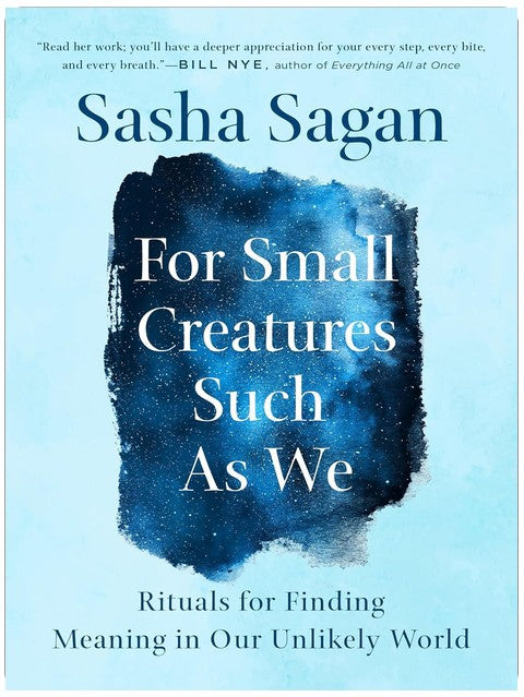For Small Creatures Such as We: Rituals for Finding Meaning in Our Unlikely World