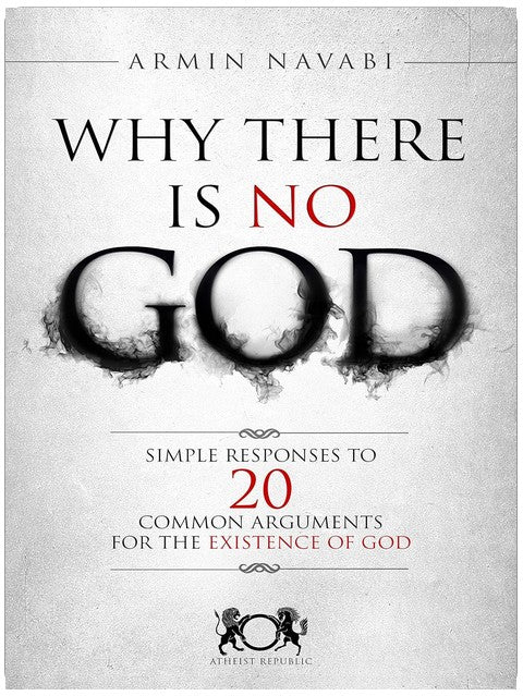 Why There Is No God: Simple Responses to 20 Common Arguments for the Existence of God