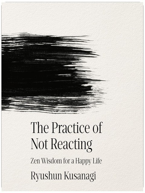 The Practice of Not Reacting: Zen Wisdom for a Happy Life