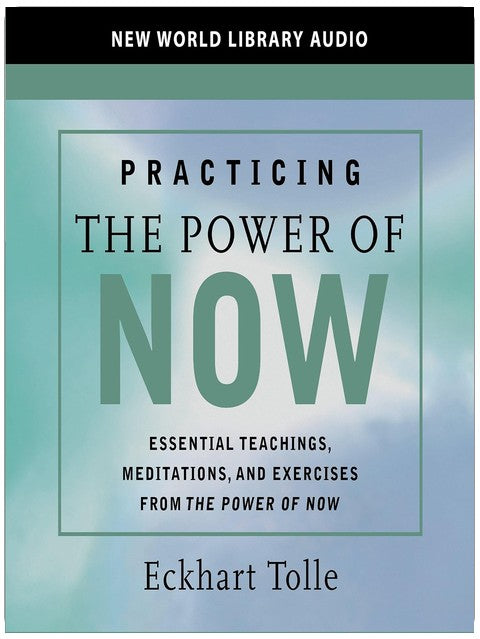 Practicing the Power of Now: Essential Teachings, Meditations, and Exercises From The Power of Now