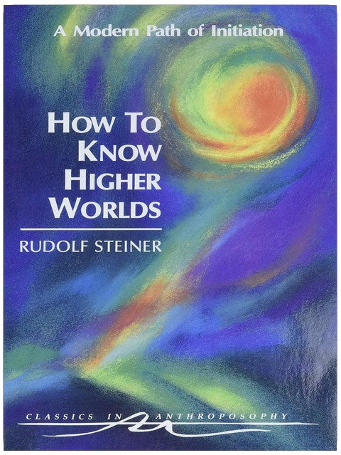 How to Know Higher Worlds: A Modern Path of Initiation (Classics in Anthroposophy)