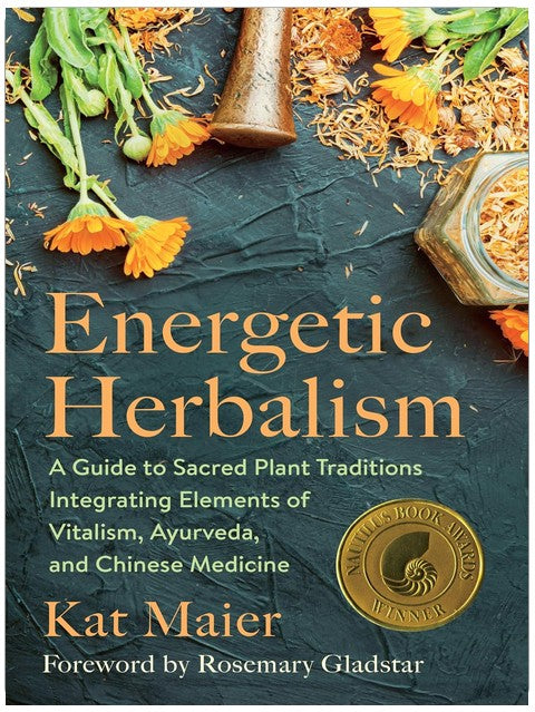 Energetic Herbalism: A Guide to Sacred Plant Traditions Integrating Elements of Vitalism, Ayurveda, and Chinese Medicine