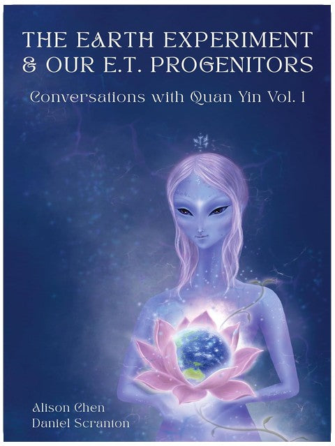 The Earth Experiment & Our E.T. Progenitors: Conversations With Quan Yin Vol. 1
