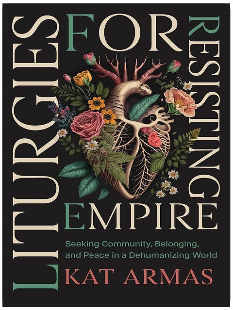 Liturgies for Resisting Empire: Seeking Community, Belonging, and Peace in a Dehumanizing World (Daily Hope and Strength to Resist the Rise of Tyranny)