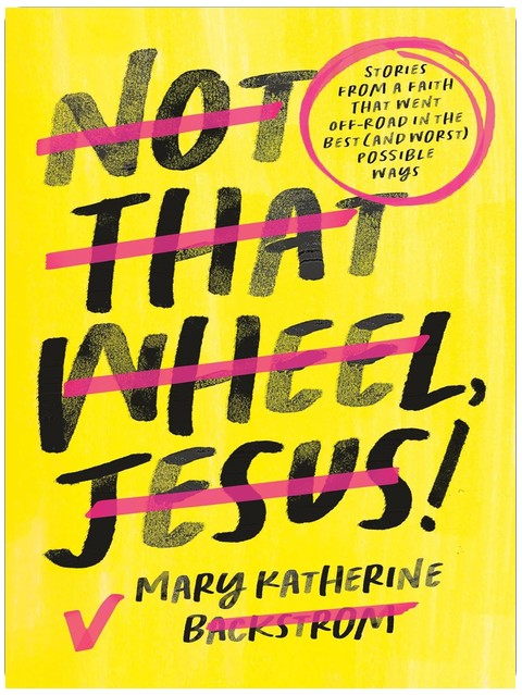 Not That Wheel, Jesus!: Stories From a Faith That Went Off-Road in the Best (and Worst) Possible Ways