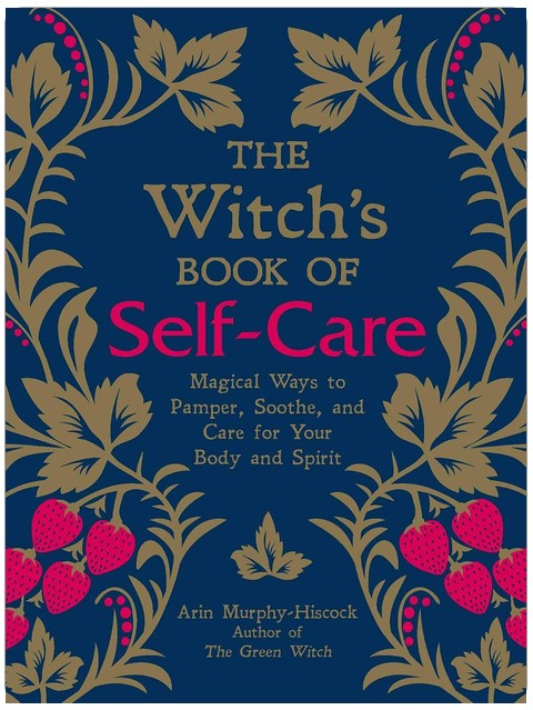 The Witch's Book of Self-Care: Magical Ways to Pamper, Soothe, and Care for Your Body and Spirit